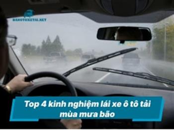 Top 4 kinh nghiệm lái xe ô tô tải mùa mưa bão