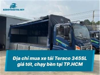 Địa chỉ mua xe tải Teraco 345SL giá tốt, chạy bền tại TP.HCM