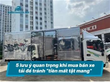 5 lưu ý quan trọng khi mua bán xe tải để tránh “tiền mất tật mang”